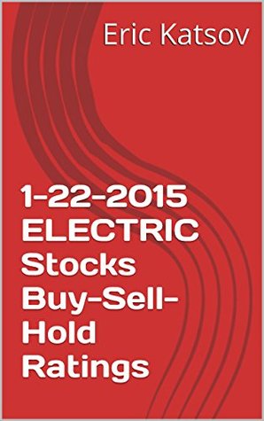 1-22-2015 ELECTRIC Stocks Buy-Sell-Hold Ratings Eric Katsov 1-22-2015 ELECTRIC Stocks Buy-Sell-Hold Ratings Eric Katsov