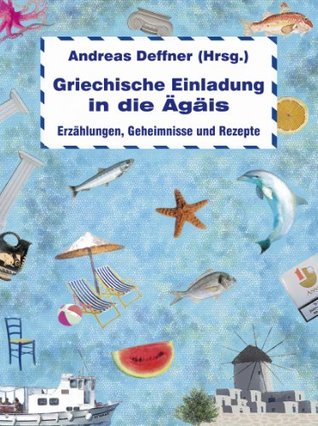 Griechische Einladung in die Ägäis: Erzählungen, Geheimnisse und Rezepte Andreas Deffner Griechische Einladung in die Ägäis: Erzählungen, Geheimnisse und Rezepte Andreas Deffner