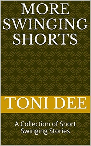 More Swinging Shorts: A Collection of Short Swinging Stories Toni Dee More Swinging Shorts: A Collection of Short Swinging Stories Toni Dee