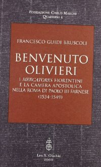 Benvenuto Olivieri. : I «mercatores» fiorentini e la Camera apostolica nella Roma di Paolo III Farnese (1534-1549) Francesco Guidi Bruscoli Benvenuto Olivieri. : I «mercatores» fiorentini e la Camera apostolica nella Roma di Paolo III Farnese (1534-1549) Francesco Guidi Bruscoli