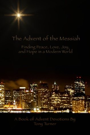 The Advent of the Messiah: Finding Peace, Love, Joy, and Hope in a Modern World Tony Turner The Advent of the Messiah: Finding Peace, Love, Joy, and Hope in a Modern World Tony Turner