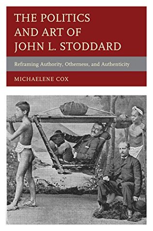 The Politics and Art of John L. Stoddard: Reframing Authority, Otherness, and Authenticity Michaelene Cox The Politics and Art of John L. Stoddard: Reframing Authority, Otherness, and Authenticity Michaelene Cox