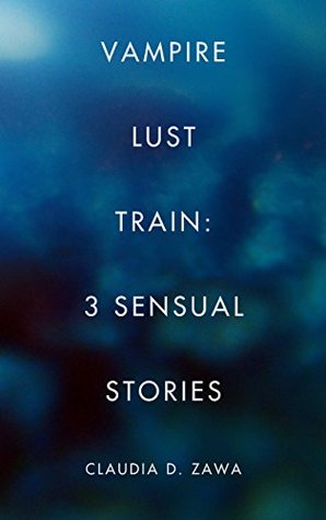 Vampire Lust Train: 3 Sensual Stories Claudia D. Zawa Vampire Lust Train: 3 Sensual Stories Claudia D. Zawa