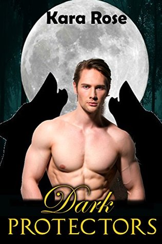Dark Protectors (A Paranormal Werewolf Shifter Erotic Short Story) Kara Rose Dark Protectors (A Paranormal Werewolf Shifter Erotic Short Story) Kara Rose