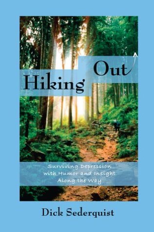 Hiking Out: Surviving Depression with Humor and Insight Along the way Dick Sederquist Hiking Out: Surviving Depression with Humor and Insight Along the way Dick Sederquist