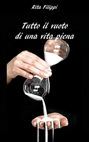Tutto il vuoto di una vita piena Rita Filippi Tutto il vuoto di una vita piena Rita Filippi
