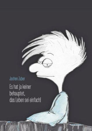 Es hat ja keiner behauptet, das Leben sei einfach! Jochen Zuber Es hat ja keiner behauptet, das Leben sei einfach! Jochen Zuber