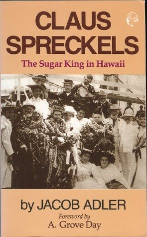 Claus Spreckels: The Sugar King in Hawaii Jacob Adler Claus Spreckels: The Sugar King in Hawaii Jacob Adler