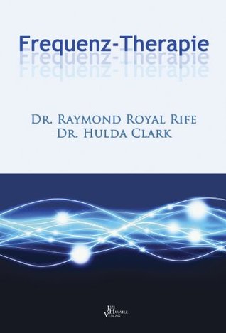 Frequenz-Therapie Dr. Raymond Royal Rife Frequenz-Therapie Dr. Raymond Royal Rife
