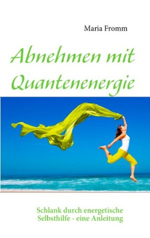 Abnehmen mit Quantenenergie: Schlank durch energetische Selbsthilfe - eine Anleitung Maria Fromm Abnehmen mit Quantenenergie: Schlank durch energetische Selbsthilfe - eine Anleitung Maria Fromm