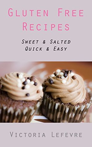 Quick and Easy Gluten Free Recipes: Sweet and Salted Victoria Johnson Quick and Easy Gluten Free Recipes: Sweet and Salted Victoria Johnson