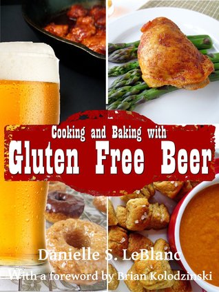 Cooking and Baking with Gluten Free Beer by Danielle S. LeBlanc