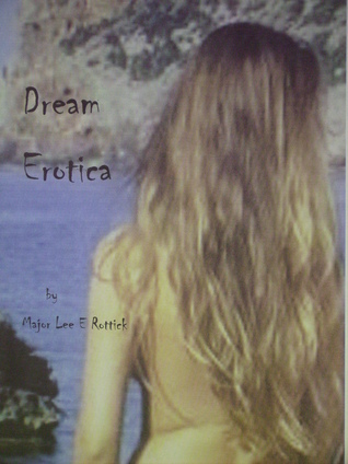 Dream Erotica Major Lee E Rottick Dream Erotica Major Lee E Rottick