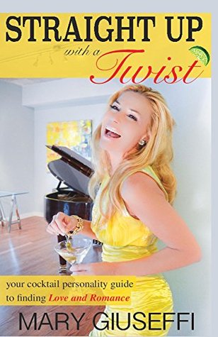 Straight Up with a Twist: your cocktail personality guide to finding Love and Romance Mary Giuseffi Straight Up with a Twist: your cocktail personality guide to finding Love and Romance Mary Giuseffi