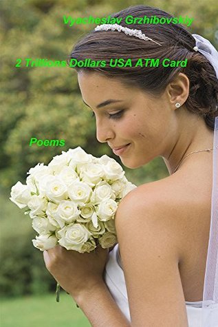 2 Trillions Dollars USA ATM Card: Poems Vyacheslav Grzhibovskiy 2 Trillions Dollars USA ATM Card: Poems Vyacheslav Grzhibovskiy