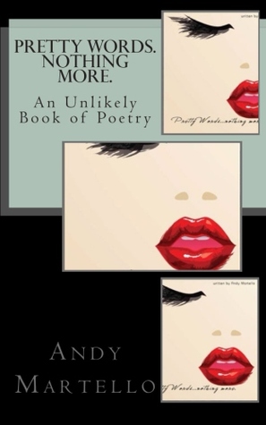 Pretty Words. Nothing More.: An Unlikely Book of Poetry Andy Martello by Andy Martello Pretty Words. Nothing More.: An Unlikely Book of Poetry Andy Martello by Andy Martello