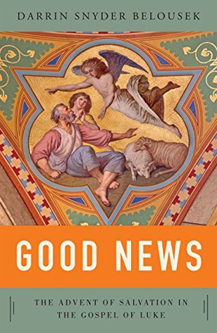 Good News: The Advent of Salvation in the Gospel of Luke Darrin W. Snyder Belousek Good News: The Advent of Salvation in the Gospel of Luke Darrin W. Snyder Belousek