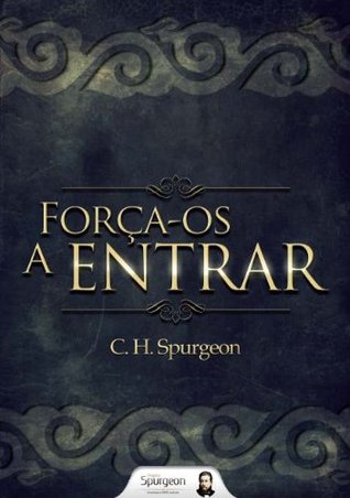 Força-os a Entrar Charles H. Spurgeon Força-os a Entrar Charles H. Spurgeon