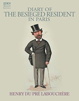 Diary of The Besieged Resident in Paris (Annotated) Henry Labouchere Diary of The Besieged Resident in Paris (Annotated) Henry Labouchere