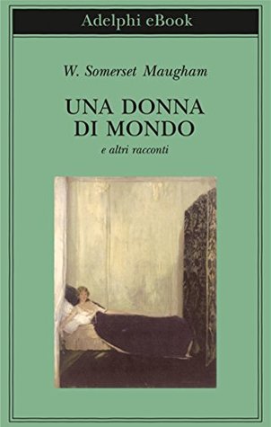 Una donna di mondo e altri racconti W. Somerset Maugham Una donna di mondo e altri racconti W. Somerset Maugham