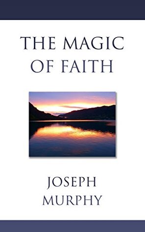 The Magic of Faith Joseph Murphy The Magic of Faith Joseph Murphy