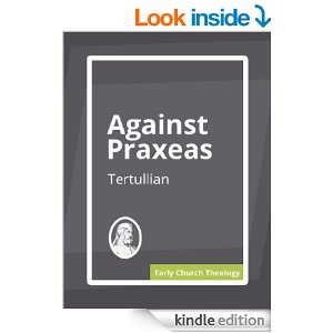 Against Praxeas Tertullian Against Praxeas Tertullian