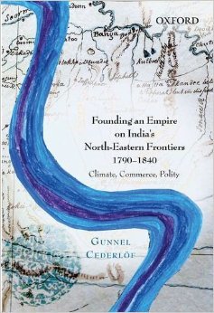 Founding an Empire on Indias North-Eastern Frontiers, 1790-1840: Climate, Commerce, Polity Gunnel Cederlof Founding an Empire on Indias North-Eastern Frontiers, 1790-1840: Climate, Commerce, Polity Gunnel Cederlof