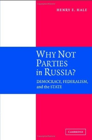 Why Not Parties in Russia?: Democracy, Federalism, and the State Henry E. Hale Why Not Parties in Russia?: Democracy, Federalism, and the State Henry E. Hale