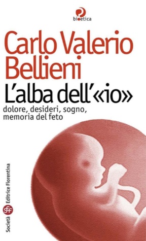 Lalba dell«io». Dolore, desideri, sogno, memoria del feto Carlo Valerio Bellieni Lalba dell«io». Dolore, desideri, sogno, memoria del feto Carlo Valerio Bellieni