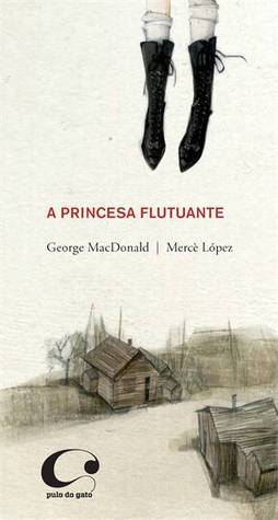 A Princesa Flutuante George MacDonald A Princesa Flutuante George MacDonald