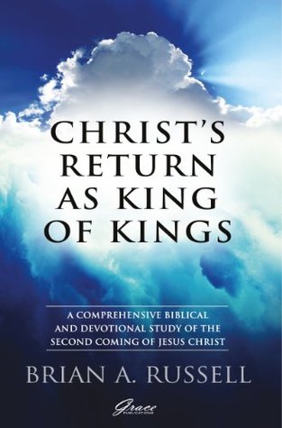 Christs Return as King of Kings: A comprehensive biblical and devotional study of the second coming of Jesus Christ Brian A. Russell Christs Return as King of Kings: A comprehensive biblical and devotional study of the second coming of Jesus Christ Brian A. Russell