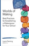 Worlds of Making: Best Practices for Establishing a Makerspace for Your School (Corwin Connected Educators Series)