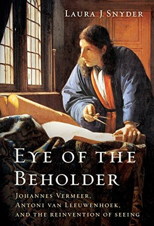 Johannes Vermeer, Antoni van Leeuwenhoek, and the Reinvention of Seeing -  Laura J. Snyder
