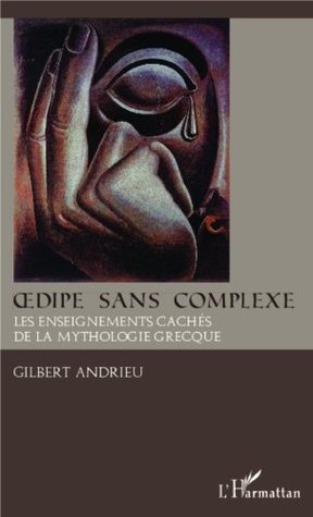 Oedipe sans complexe: Les enseignements cachés de la mythologie grecque Gilbert Andrieu Oedipe sans complexe: Les enseignements cachés de la mythologie grecque Gilbert Andrieu