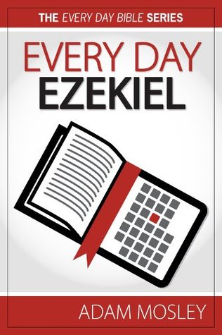 Every Day Ezekiel (The Every Day Bible Book 26) Adam Mosley Every Day Ezekiel (The Every Day Bible Book 26) Adam Mosley