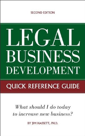 Legal Business Development Quick Reference Guide: What should I do today to increase new business? Jim Hassett Legal Business Development Quick Reference Guide: What should I do today to increase new business? Jim Hassett