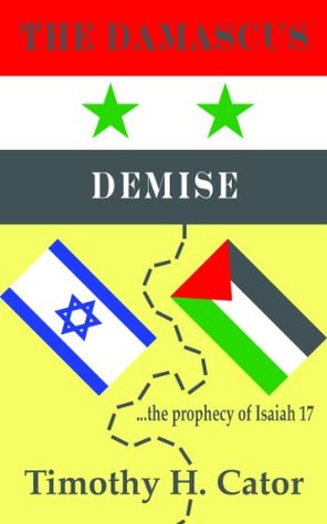 The Damascus Demise (... the prophecy of Isaiah 17) Timothy H. Cator The Damascus Demise (... the prophecy of Isaiah 17) Timothy H. Cator