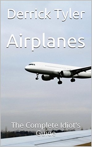 Airplanes: The Complete Idiots Guide Derrick Tyler Airplanes: The Complete Idiots Guide Derrick Tyler
