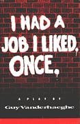 I Had A Job I Liked. Once: A Play Guy Vanderhaeghe I Had A Job I Liked. Once: A Play Guy Vanderhaeghe