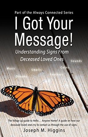 I Got Your Message!: Understanding Signs From Deceased Loved Ones (Always Connected Book 2) Joseph Higgins I Got Your Message!: Understanding Signs From Deceased Loved Ones (Always Connected Book 2) Joseph Higgins