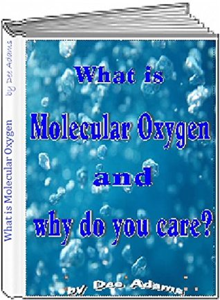 What Is Molecular Oxygen and Why Do You Care? Dee Adams What Is Molecular Oxygen and Why Do You Care? Dee Adams
