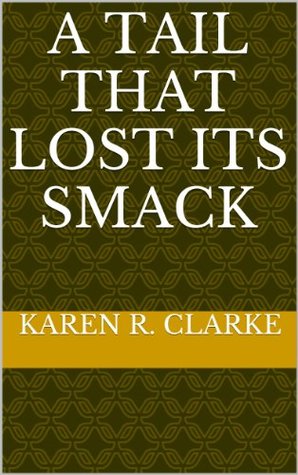 A TAIL THAT LOST ITS SMACK Karen R. Clarke A TAIL THAT LOST ITS SMACK Karen R. Clarke