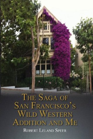 The Saga of San Franciscos Wild Western Addition and Me Robert Leland Speer The Saga of San Franciscos Wild Western Addition and Me Robert Leland Speer