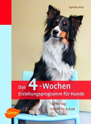 Das 4-Wochen Erziehungsprogramm für Hunde: Tag für Tag - Schritt für Schritt Ophelia Nick Das 4-Wochen Erziehungsprogramm für Hunde: Tag für Tag - Schritt für Schritt Ophelia Nick
