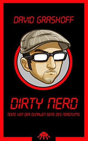 Dirty Nerd: Texte von der dunklen Seite des Nerdtums David Grashoff Dirty Nerd: Texte von der dunklen Seite des Nerdtums David Grashoff