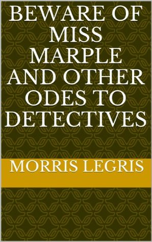 Beware of Miss Marple and Other Odes to Detectives Morris Legris Beware of Miss Marple and Other Odes to Detectives Morris Legris