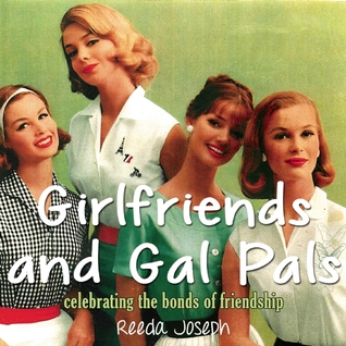 Girlfriends and Gal Pals: Celebrating the Bonds of Friendship Reeda Joseph Girlfriends and Gal Pals: Celebrating the Bonds of Friendship Reeda Joseph