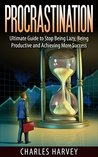 Procrastination: Ultimate Guide to Stop Being Lazy, Being Productive and Achieving More Success Procrastination: Ultimate Guide to Stop Being Lazy, Being Productive and Achieving More Success