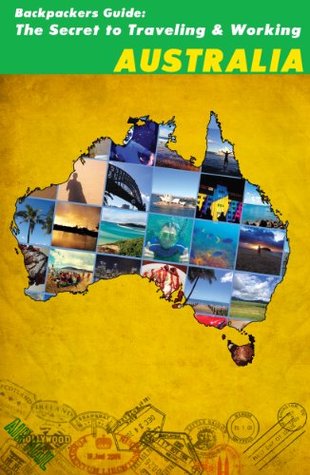 Backpackers Guide: The Secret to Traveling and Working Australia Ryan Stone Backpackers Guide: The Secret to Traveling and Working Australia Ryan Stone