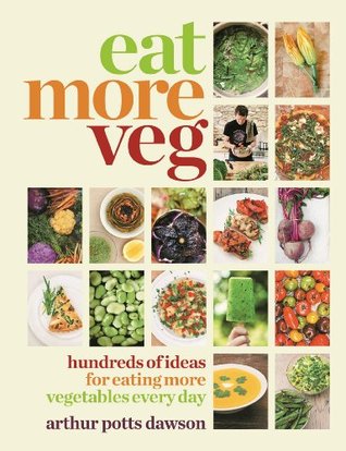 Eat Your Veg: More Than a Vegetarian Cookbook, with Vegetable Recipes and Feasts Arthur Potts Dawson Eat Your Veg: More Than a Vegetarian Cookbook, with Vegetable Recipes and Feasts Arthur Potts Dawson